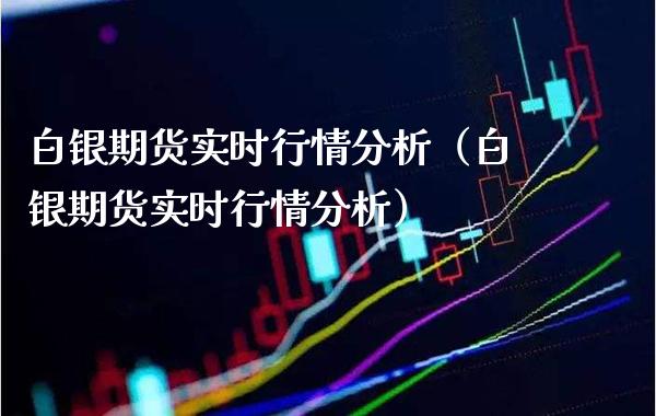 白银期货实时行情分析（白银期货实时行情分析）_https://www.boyangwujin.com_期货直播间_第1张