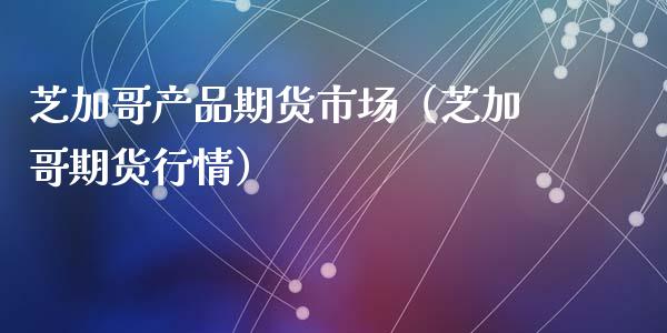 芝加哥产品期货市场（芝加哥期货行情）_https://www.boyangwujin.com_黄金期货_第1张