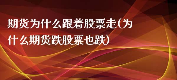 期货为什么跟着股票走(为什么期货跌股票也跌)