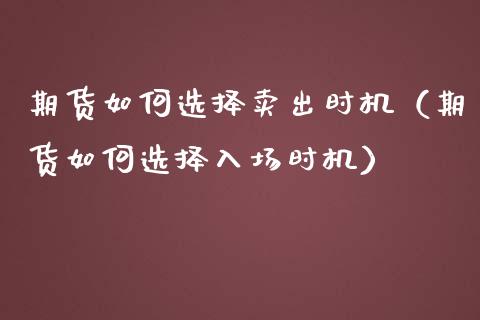 期货如何选择卖出时机（期货如何选择入场时机）_https://www.boyangwujin.com_期货直播间_第1张