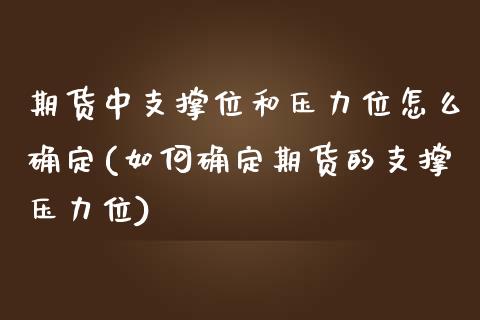 期货中支撑位和压力位怎么确定(如何确定期货的支撑压力位)