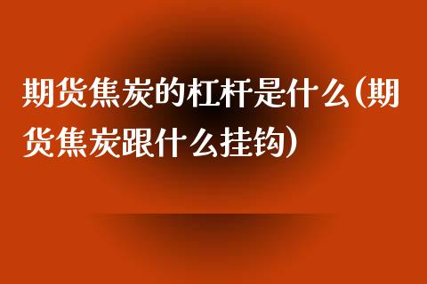 期货焦炭的杠杆是什么(期货焦炭跟什么挂钩)