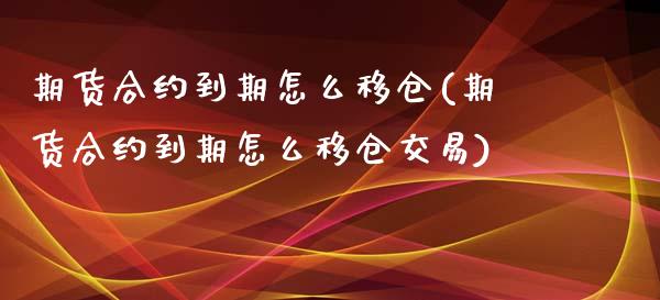 期货合约到期怎么移仓(期货合约到期怎么移仓交易)_https://www.boyangwujin.com_纳指期货_第1张