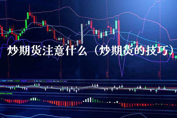 炒期货注意什么（炒期货的技巧）_https://www.boyangwujin.com_黄金期货_第1张