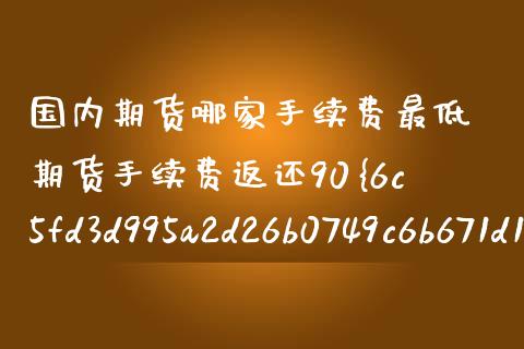 国内期货哪家手续费最低 期货手续费返还90%是真的吗