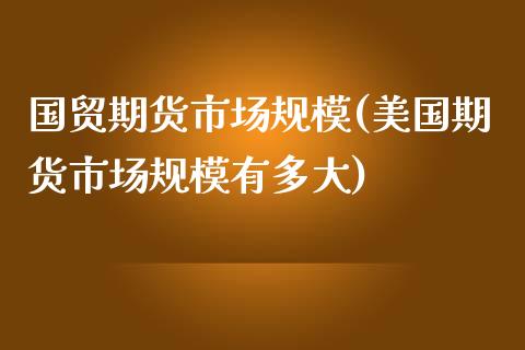 国贸期货市场规模(美国期货市场规模有多大)