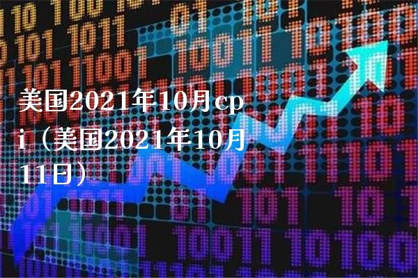 美国2021年10月cpi（美国2021年10月11日）