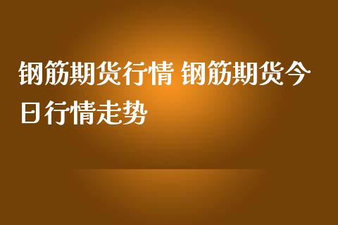 钢筋期货行情 钢筋期货今日行情走势