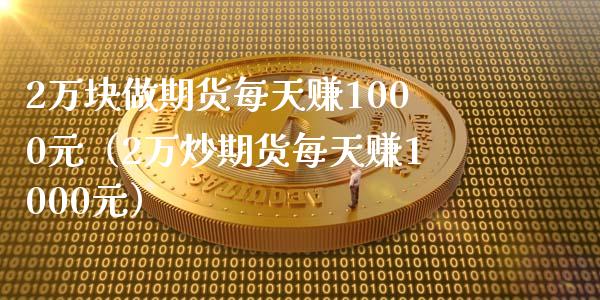 2万块做期货每天赚1000元（2万炒期货每天赚1000元）_https://www.boyangwujin.com_黄金期货_第1张