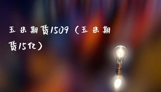 玉米期货1509（玉米期货15亿）