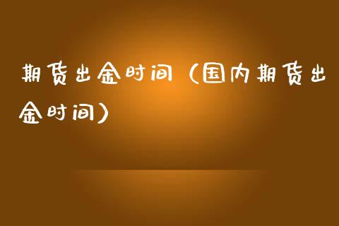 期货出金时间（国内期货出金时间）