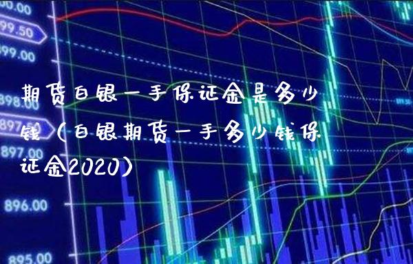 期货白银一手保证金是多少钱（白银期货一手多少钱保证金2020）_https://www.boyangwujin.com_期货直播间_第1张