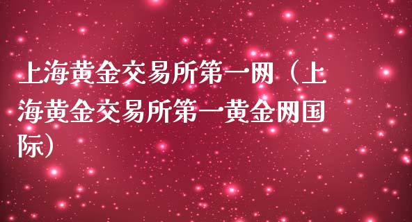 上海黄金交易所第一网（上海黄金交易所第一黄金网国际）