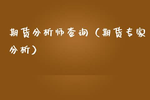 期货分析师查询（期货专家分析）_https://www.boyangwujin.com_期货直播间_第1张