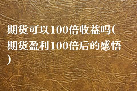 期货可以100倍收益吗(期货盈利100倍后的感悟)