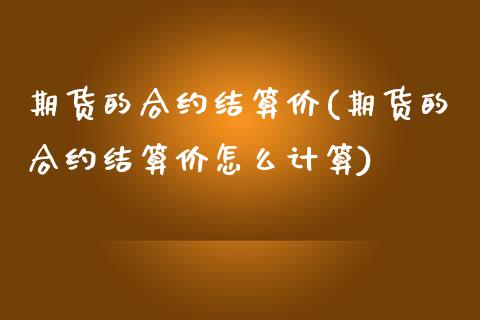 期货的合约结算价(期货的合约结算价怎么计算)