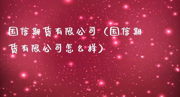 国信期货有限公司（国信期货有限公司怎么样）