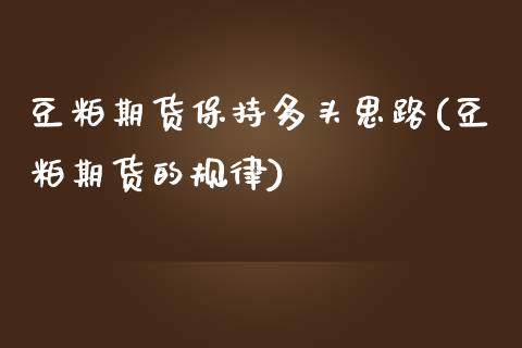 豆粕期货保持多头思路(豆粕期货的规律)_https://www.boyangwujin.com_期货直播间_第1张