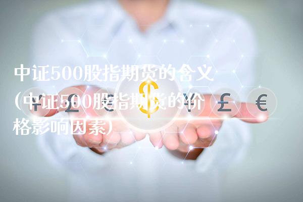 中证500股指期货的含义(中证500股指期货的价格影响因素)_https://www.boyangwujin.com_恒指直播间_第1张