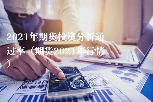 2021年期货投资分析通过率（期货2021年行情）