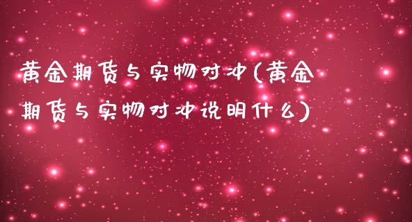 黄金期货与实物对冲(黄金期货与实物对冲说明什么)