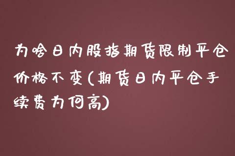 为啥日内股指期货限制平仓价格不变(期货日内平仓手续费为何高)