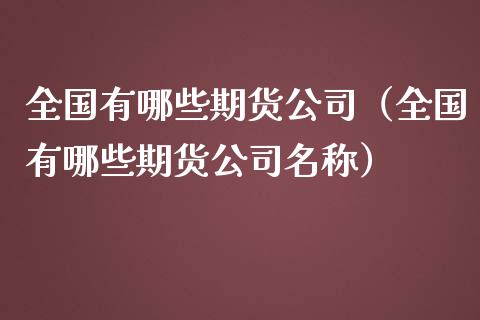 全国有哪些期货公司（全国有哪些期货公司名称）