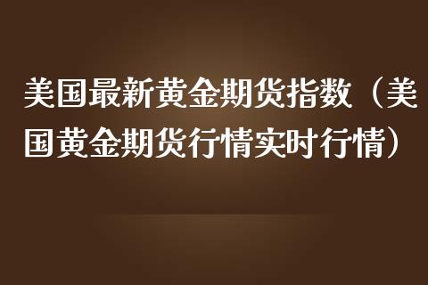 美国最新黄金期货指数（美国黄金期货行情实时行情）