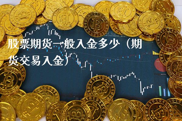 股票期货一般入金多少（期货交易入金）