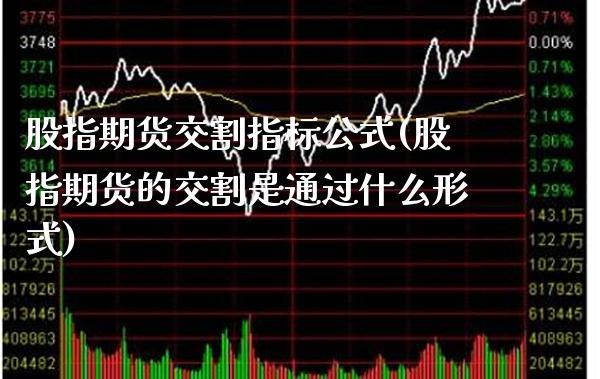 股指期货交割指标公式(股指期货的交割是通过什么形式)