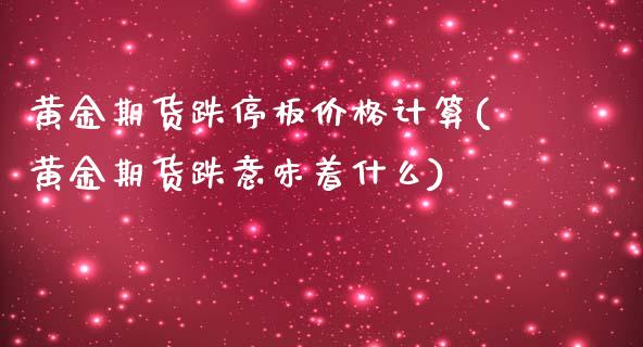 黄金期货跌停板价格计算(黄金期货跌意味着什么)