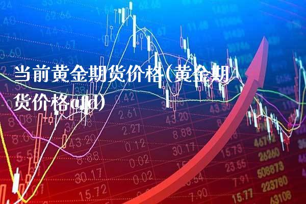 当前黄金期货价格(黄金期货价格cfd)