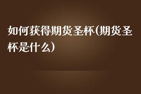 如何获得期货圣杯(期货圣杯是什么)_https://www.boyangwujin.com_期货直播间_第1张