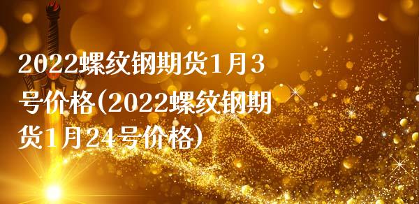 2022螺纹钢期货1月3号价格(2022螺纹钢期货1月24号价格)