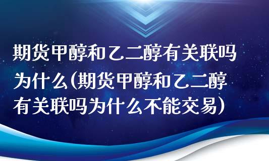 期货甲醇和乙二醇有关联吗为什么(期货甲醇和乙二醇有关联吗为什么不能交易)