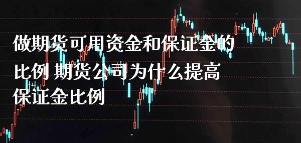 做期货可用资金和保证金的比例 期货公司为什么提高保证金比例