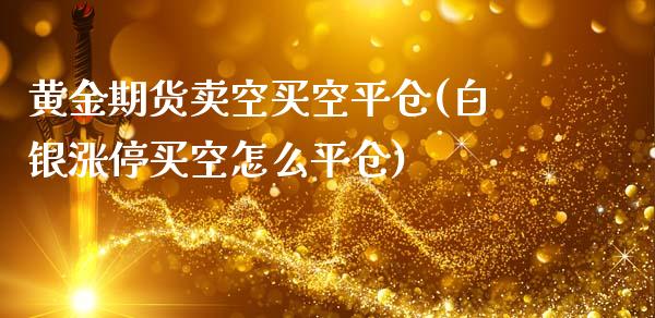 黄金期货卖空买空平仓(白银涨停买空怎么平仓)_https://www.boyangwujin.com_期货直播间_第1张