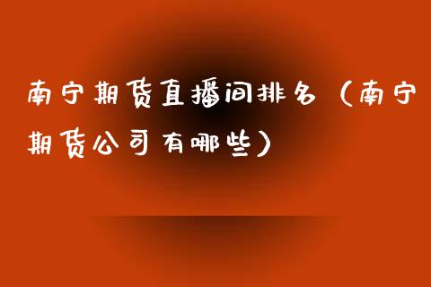 南宁期货直播间排名（南宁期货公司有哪些）_https://www.boyangwujin.com_期货直播间_第1张