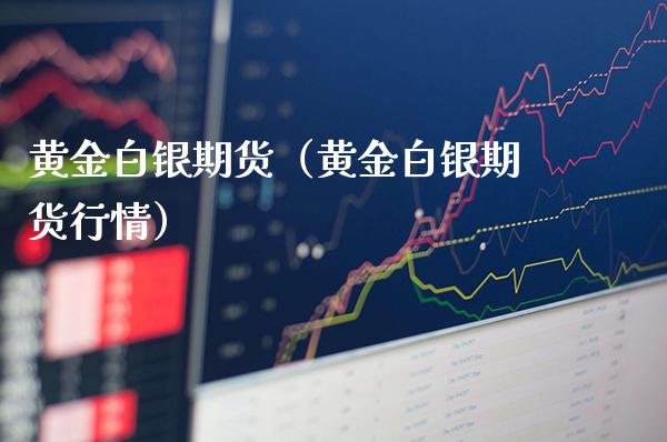 黄金白银期货（黄金白银期货行情）_https://www.boyangwujin.com_黄金期货_第1张