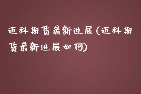 迈科期货最新进展(迈科期货最新进展如何)