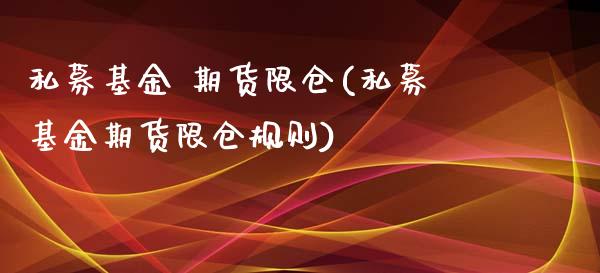 私募基金 期货限仓(私募基金期货限仓规则)