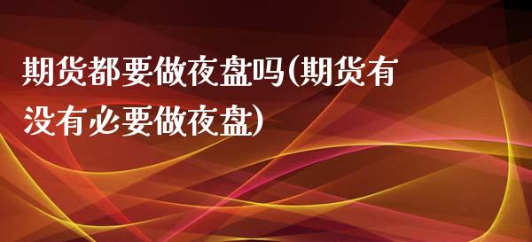 期货都要做夜盘吗(期货有没有必要做夜盘)_https://www.boyangwujin.com_白银期货_第1张