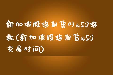 新加坡股指期货时a50指数(新加坡股指期货a50交易时间)_https://www.boyangwujin.com_黄金期货_第1张