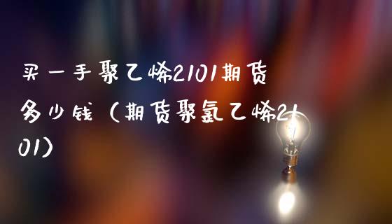 买一手聚乙烯2101期货多少钱（期货聚氯乙烯2101）