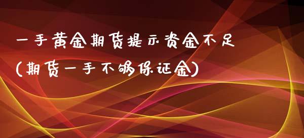 一手黄金期货提示资金不足(期货一手不够保证金)