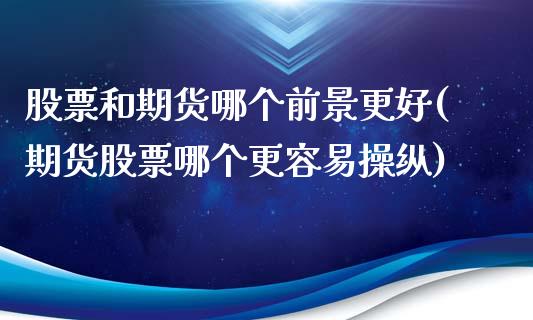 股票和期货哪个前景更好(期货股票哪个更容易操纵)_https://www.boyangwujin.com_期货直播间_第1张