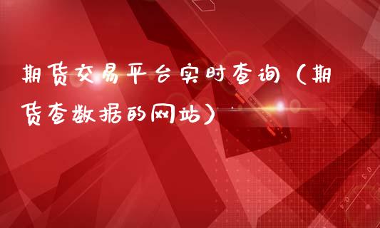 期货交易平台实时查询（期货查数据的网站）