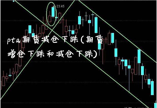 pta期货减仓下跌(期货增仓下跌和减仓下跌)_https://www.boyangwujin.com_期货直播间_第1张