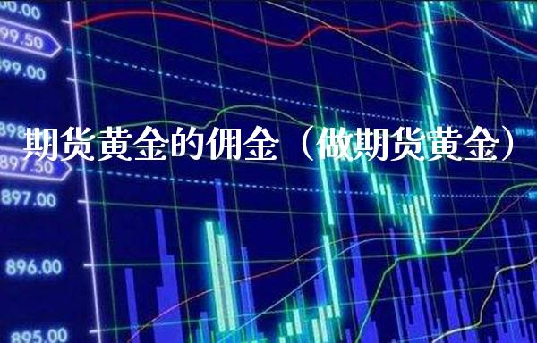 期货黄金的佣金（做期货黄金）