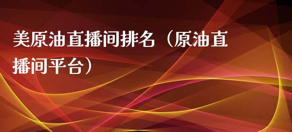 美原油直播间排名（原油直播间平台）_https://www.boyangwujin.com_期货直播间_第1张